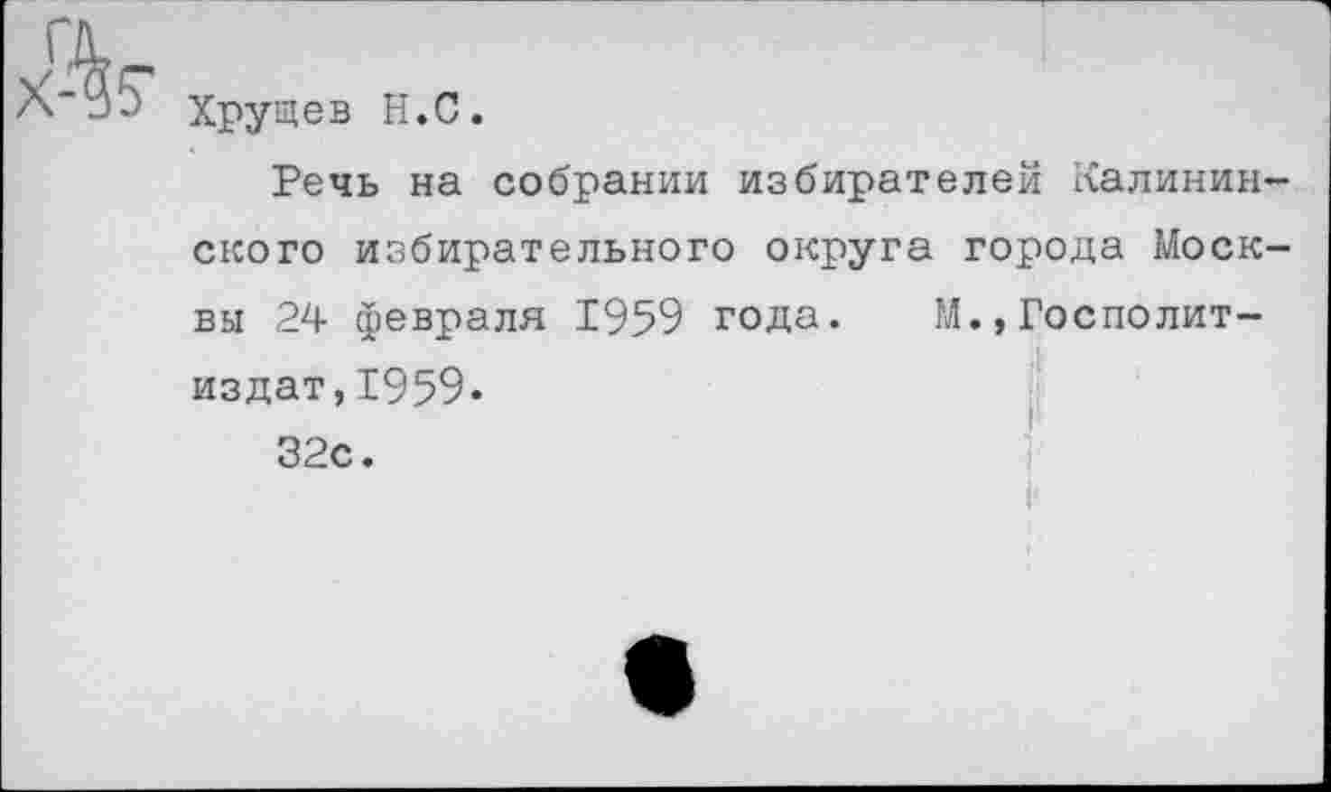 ﻿Хрущев Н.С.
Речь на собрании избирателей Калининского избирательного округа города Москвы 24 февраля 1959 года. М.,Госполит-издат,1959-32с.